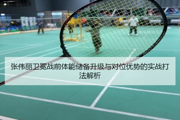 张伟丽卫冕战前体能储备升级与对位优势的实战打法解析